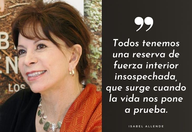 Frases Célebres De Isabel Allende Todos tenemos una reserva de fuerza interior insospechada, que surge cuando la vida nos pone a prueba.