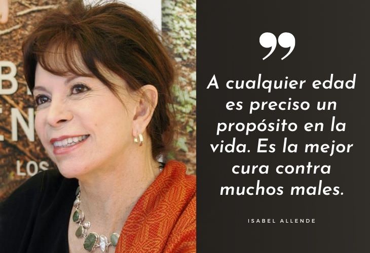 Frases Célebres De Isabel Allende A cualquier edad es preciso un propósito en la vida. Es la mejor cura contra muchos males.