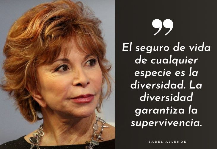 Frases Célebres De Isabel Allende El seguro de vida de cualquier especie es la diversidad. La diversidad garantiza la supervivencia.