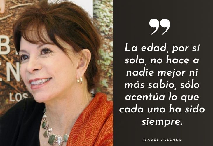Frases Célebres De Isabel Allende La edad, por sí sola, no hace a nadie mejor ni más sabio, sólo acentúa lo que cada uno ha sido siempre.