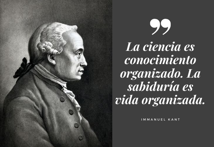 Frases Célebres Immanuel Kant La ciencia es conocimiento organizado. La sabiduría es vida organizada.