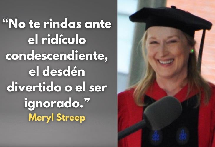 Frases Célebres De Meryl Streep No te rindas ni te rindas ante el ridículo condescendiente, el desdén divertido o el ser ignorado.