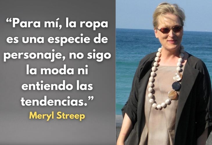 Frases Célebres De Meryl Streep Para mí, la ropa es una especie de personaje, no sigo la moda ni entiendo las tendencias.