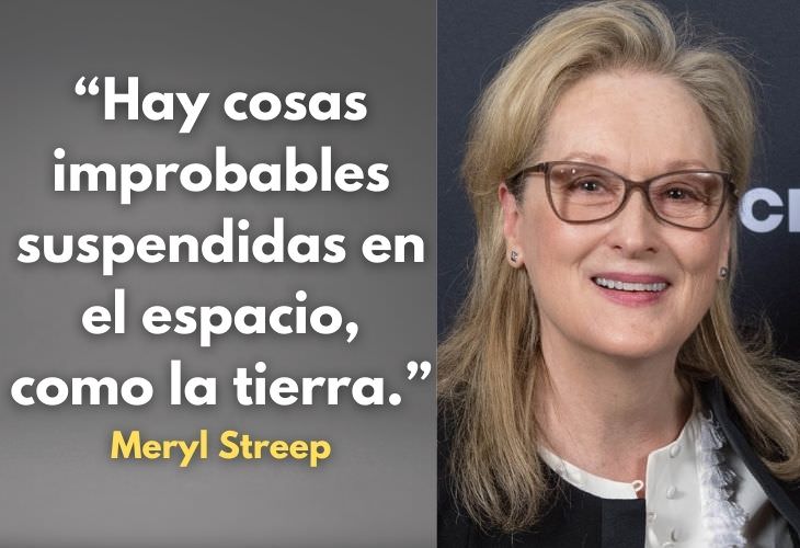 Frases Célebres De Meryl Streep Hay cosas improbables suspendidas en el espacio, como la tierra.