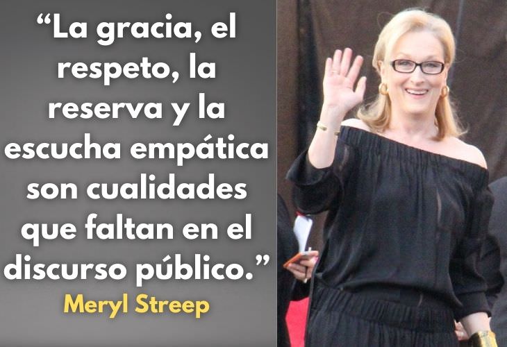 Frases Célebres De Meryl Streep La gracia, el respeto, la reserva y la escucha empática son cualidades que faltan en el discurso público ahora.